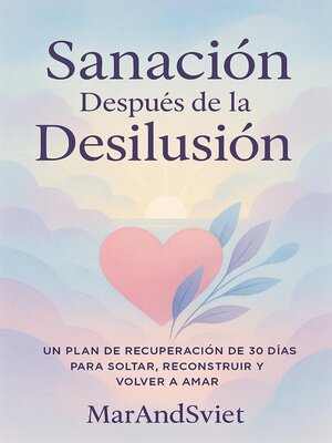 cover image of Sanación Después de la DesilusiónUn Plan de Recuperación de 30 Días para Soltar, Reconstruir y Volver a Amar